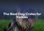 The Best Dog Crates for Yorkies